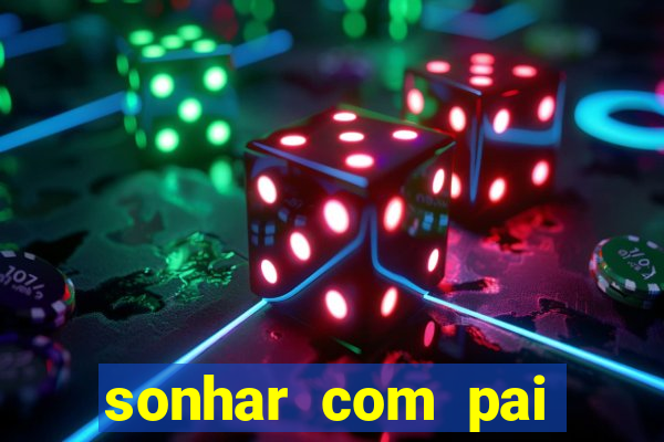 sonhar com pai jogo do bicho